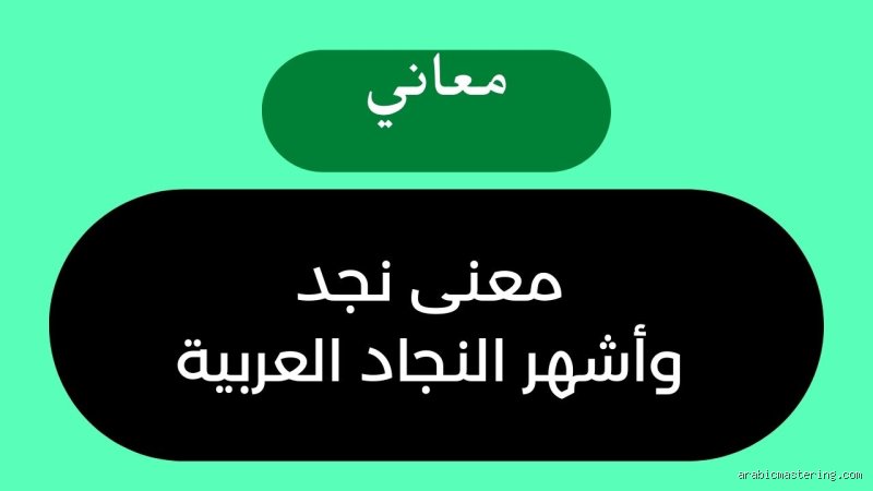 أسرار الهوية والتضاريس: ما معنى كلمة نجد في اللغة العربية والذاكرة التاريخية؟