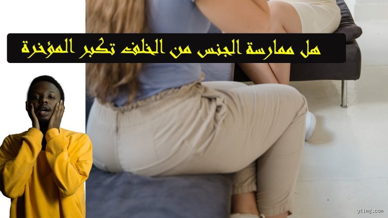 هل الممارسة من الخلف تكبر؟ إليك الحقيقة الكاملة بعيداً عن الخرافات