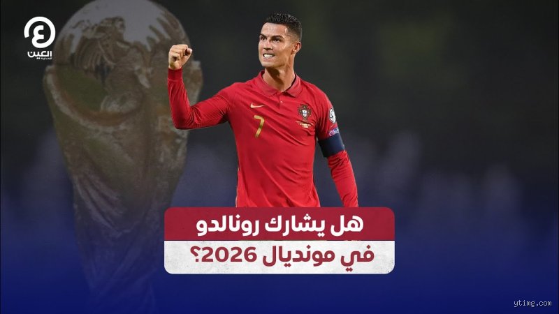 هل رونالدو رح يشارك في كأس العالم 2026؟ الحقيقة الصادمة بين حلم "الرقصة الأخيرة" والواقع الرقمي