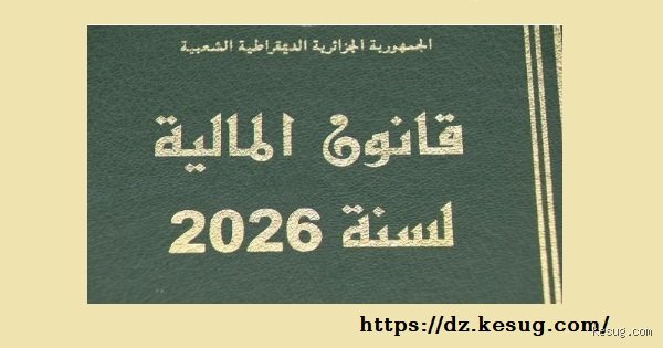 أهم ما جاء في قانون المالية 2026 الجزائر: رهانات التوازن بين الوفرة المالية وضغوط الإنفاق