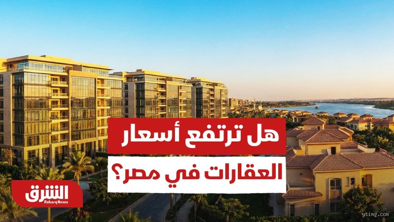 هل سترتفع أسعار العقارات في مصر؟ نبض السوق بين وهج الطلب ومقصلة التضخم