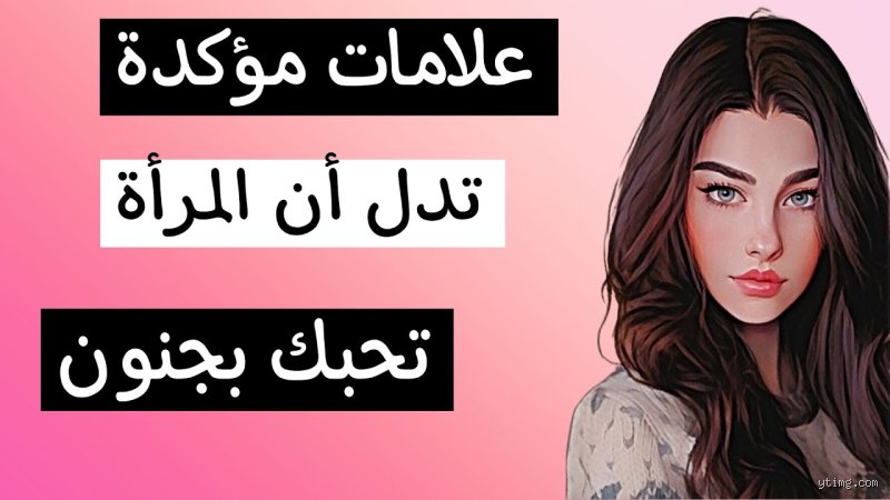 كيف تعرف أن المرأة تعشقك بجنون؟ إليك الخريطة السرية لفك شيفرات القلب