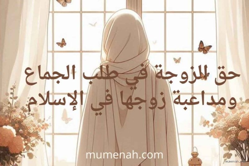 هل يجوز للزوجة أن تطلب العلاقة الحميمة في الإسلام؟ بين خجل الموروث وصراحة النص الشرعي