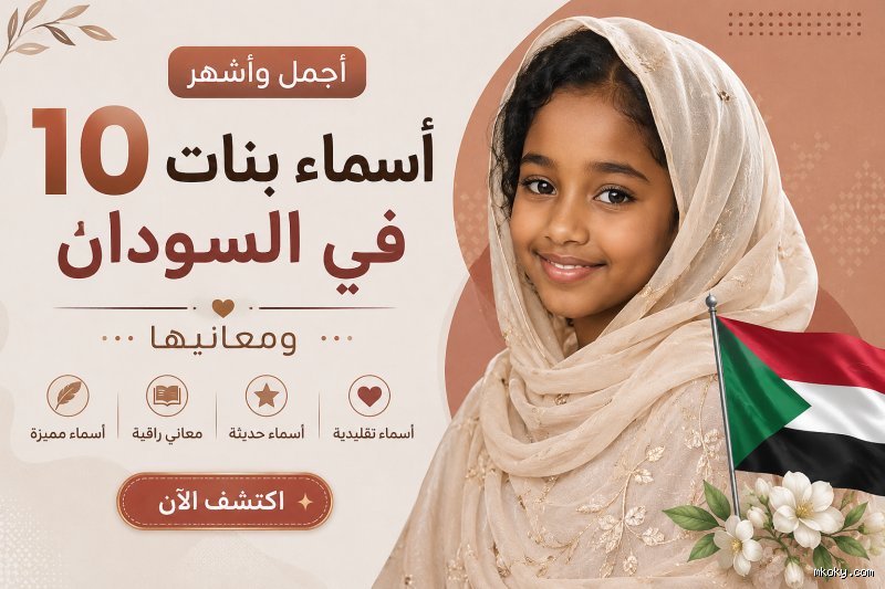 أشهر الأسماء السودانية: مرآة الهوية وتاريخ يكتبه الوجدان الشعبي